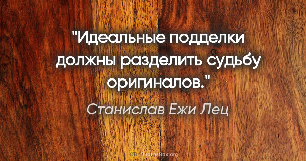 Станислав Ежи Лец цитата: "Идеальные подделки должны разделить судьбу оригиналов."