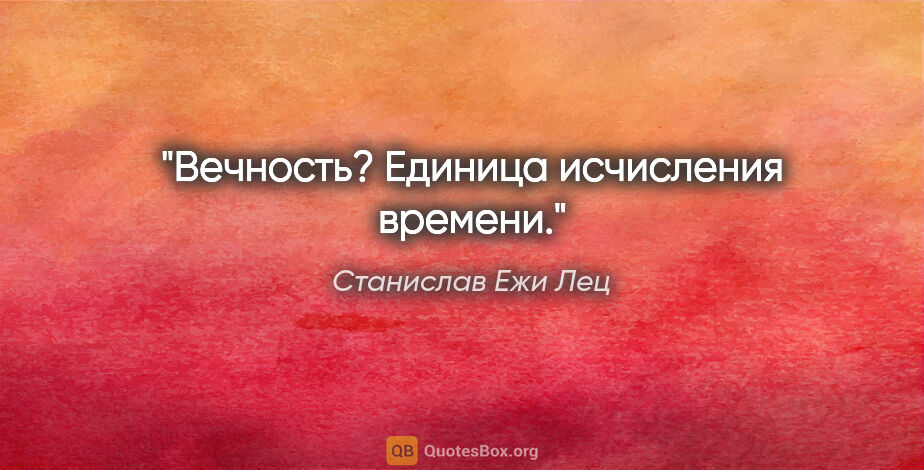 Станислав Ежи Лец цитата: "Вечность? Единица исчисления времени."