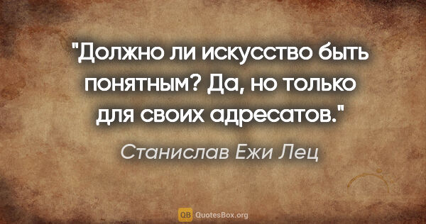 Станислав Ежи Лец цитата: "Должно ли искусство быть понятным? Да, но только для своих..."