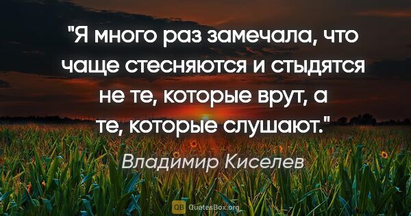 Владимир Киселев цитата: "Я много раз замечала, что чаще стесняются и стыдятся не те,..."