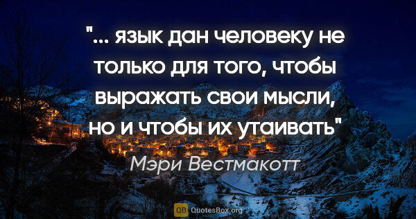 Мэри Вестмакотт цитата: " язык дан человеку не только для того, чтобы выражать свои..."