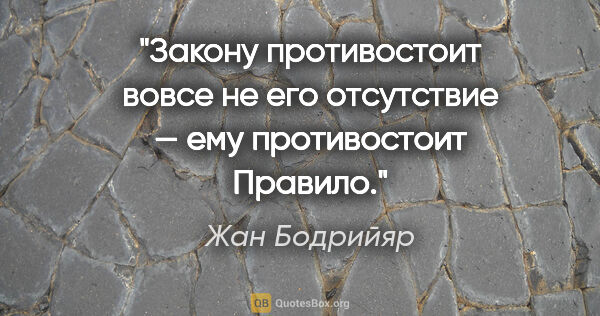 Жан Бодрийяр цитата: "Закону противостоит вовсе не его отсутствие — ему противостоит..."