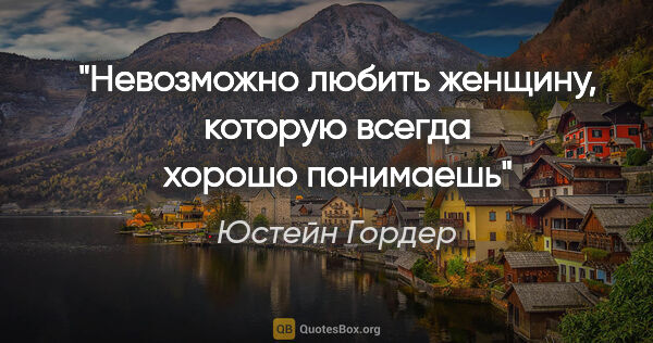 Юстейн Гордер цитата: ""Невозможно любить женщину, которую всегда хорошо понимаешь""