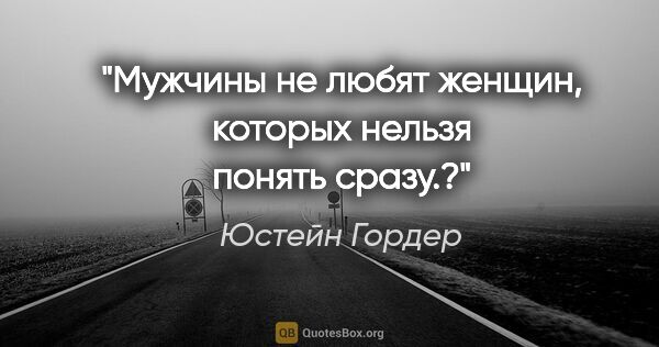 Юстейн Гордер цитата: "Мужчины не любят женщин, которых нельзя понять сразу.?"