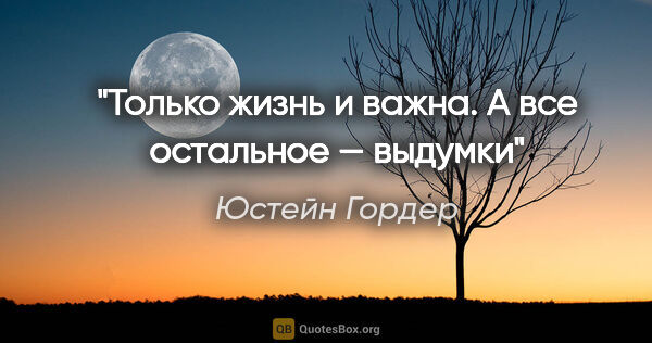 Юстейн Гордер цитата: ""Только жизнь и важна. А все остальное — выдумки""