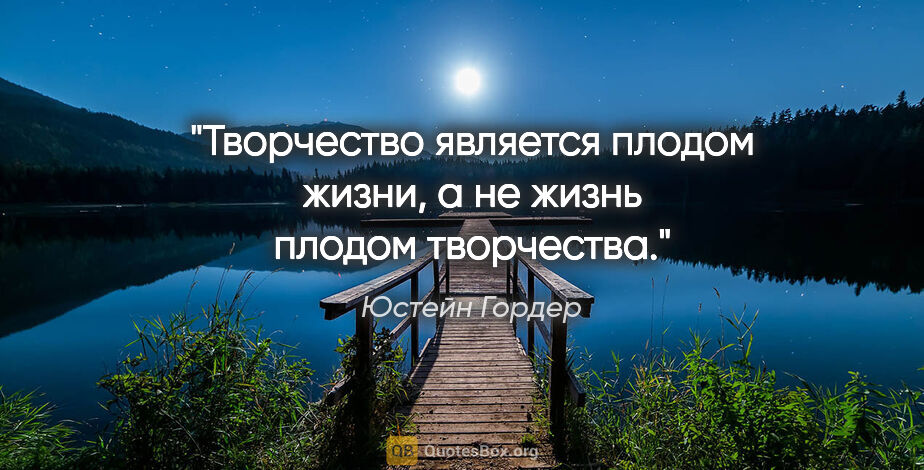 Юстейн Гордер цитата: "Творчество является плодом жизни, а не жизнь плодом творчества."