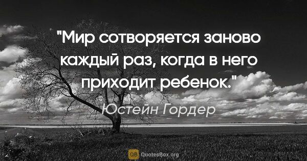 Юстейн Гордер цитата: "Мир сотворяется заново каждый раз, когда в него приходит ребенок."