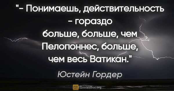 Юстейн Гордер цитата: "- Понимаешь, действительность - гораздо больше, больше, чем..."