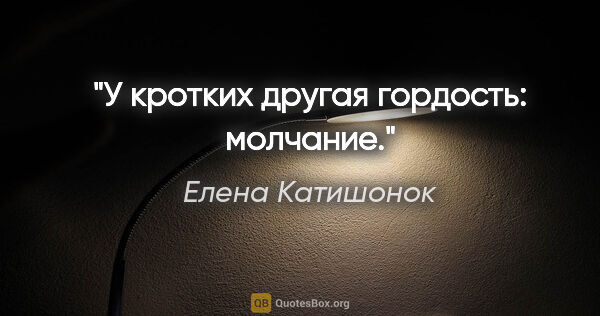 Елена Катишонок цитата: "У кротких другая гордость: молчание."