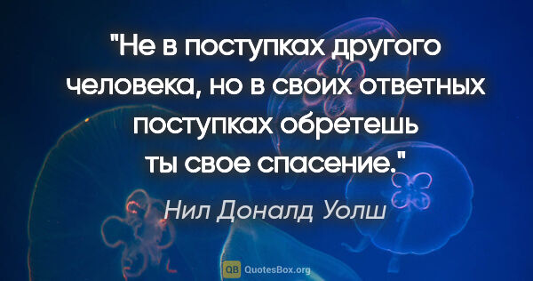 Нил Доналд Уолш цитата: "Не в поступках другого человека, но в своих ответных поступках..."