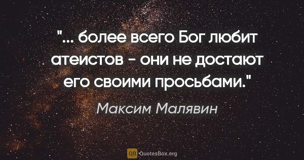 Максим Малявин цитата: " более всего Бог любит атеистов - они не достают его своими..."