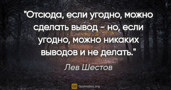 Лев Шестов цитата: "Отсюда, если угодно, можно сделать вывод - но, если угодно,..."