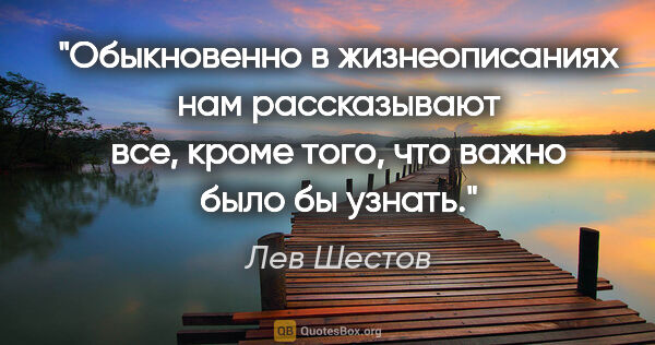 Лев Шестов цитата: "Обыкновенно в жизнеописаниях нам рассказывают все, кроме того,..."