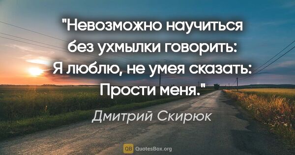 Дмитрий Скирюк цитата: "Невозможно научиться без ухмылки говорить: "Я люблю", не умея..."