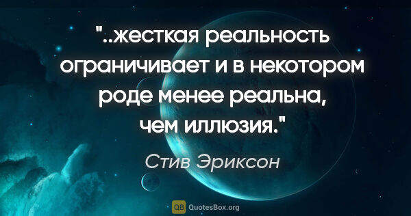 Стив Эриксон цитата: "жесткая реальность ограничивает и в некотором роде менее..."