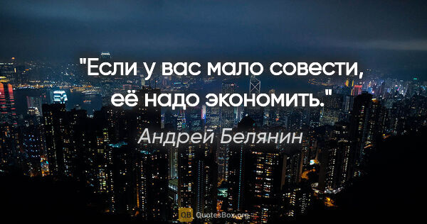 Андрей Белянин цитата: "Если у вас мало совести, её надо экономить."