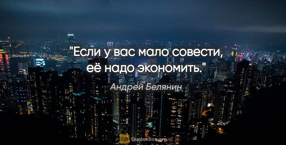 Андрей Белянин цитата: "Если у вас мало совести, её надо экономить."