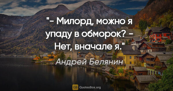 Андрей Белянин цитата: "- Милорд, можно я упаду в обморок?

- Нет, вначале я."