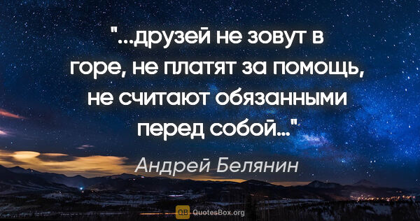 Андрей Белянин цитата: "друзей не зовут в горе, не платят за помощь, не считают..."