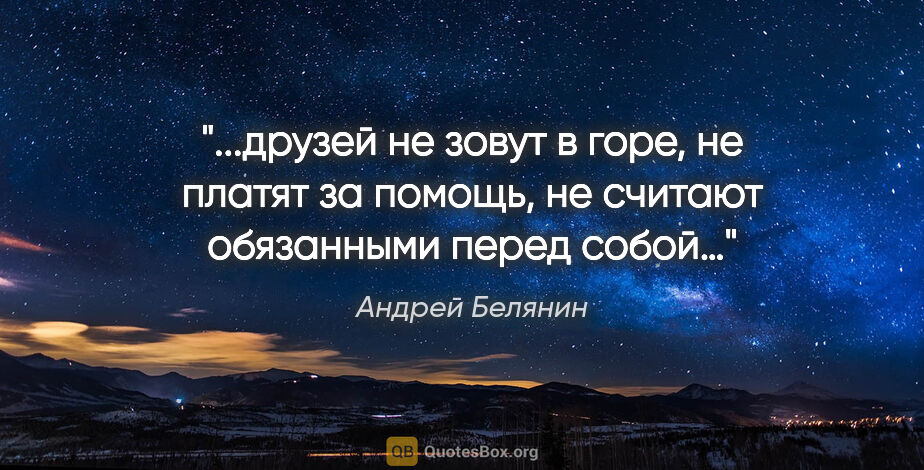 Андрей Белянин цитата: "друзей не зовут в горе, не платят за помощь, не считают..."