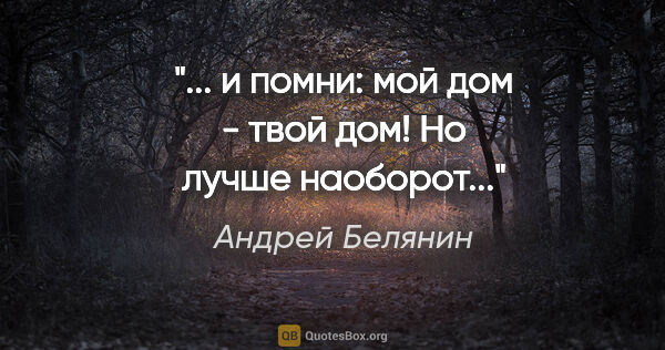 Андрей Белянин цитата: "... и помни: мой дом - твой дом! Но лучше наоборот..."