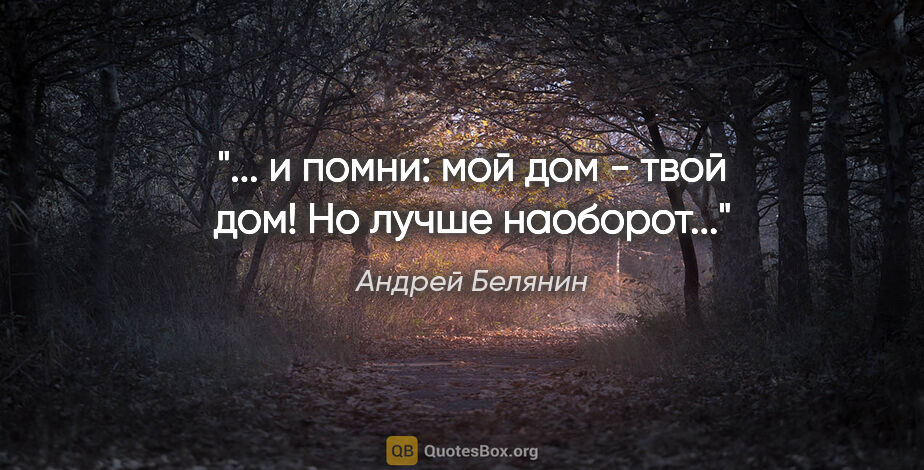 Андрей Белянин цитата: "... и помни: мой дом - твой дом! Но лучше наоборот..."