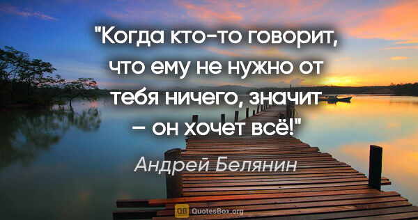 Андрей Белянин цитата: "Когда кто-то говорит, что ему не нужно от тебя ничего, значит..."