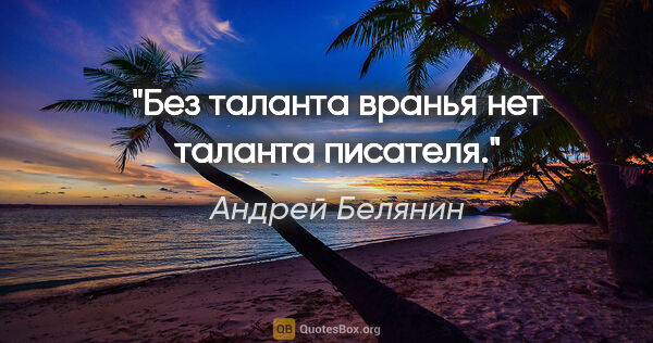 Андрей Белянин цитата: "Без таланта вранья нет таланта писателя."