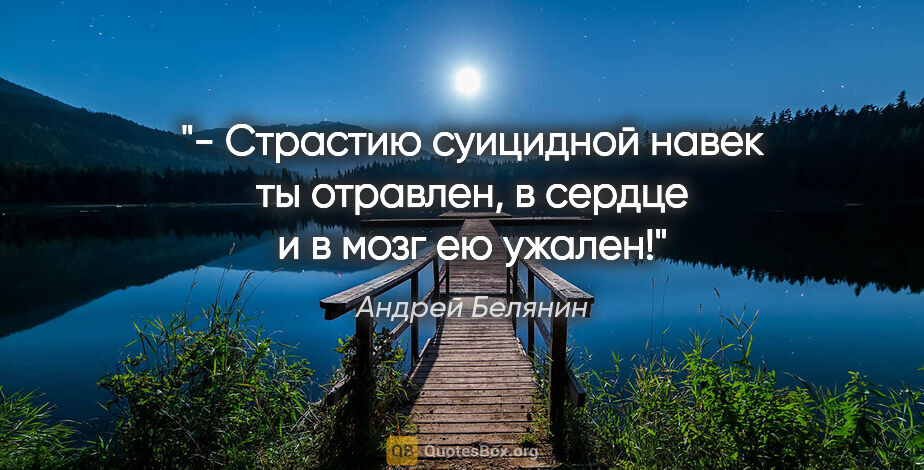 Андрей Белянин цитата: "- Страстию суицидной навек ты отравлен, в сердце и в мозг ею..."
