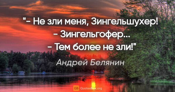 Андрей Белянин цитата: "- Не зли меня, Зингельшухер!

 - Зингельгофер...

 - Тем более..."