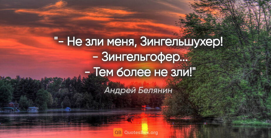 Андрей Белянин цитата: "- Не зли меня, Зингельшухер!

 - Зингельгофер...

 - Тем более..."