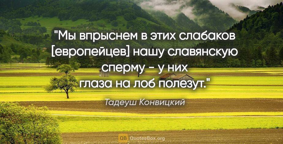 Тадеуш Конвицкий цитата: "Мы впрыснем в этих слабаков [европейцев] нашу славянскую..."