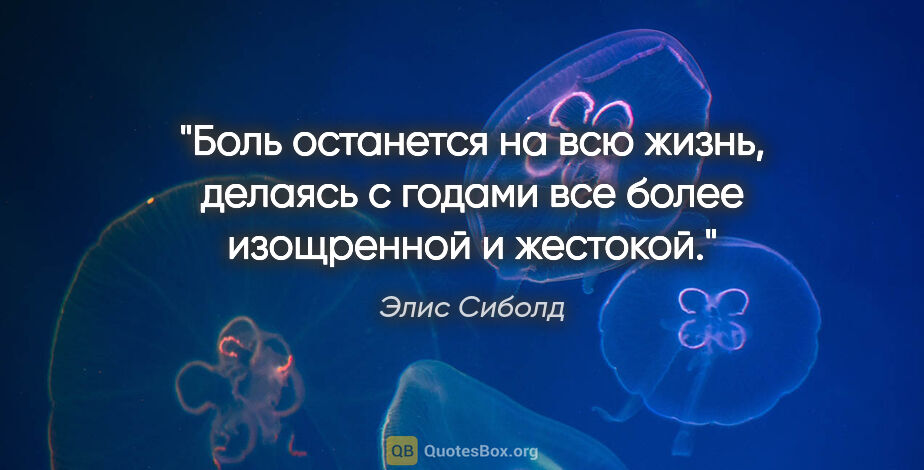 Элис Сиболд цитата: "Боль останется на всю жизнь, делаясь с годами все более..."