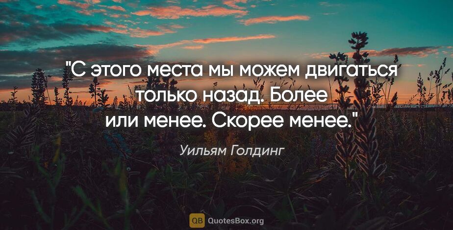 Уильям Голдинг цитата: "С этого места мы можем двигаться только назад. Более или..."