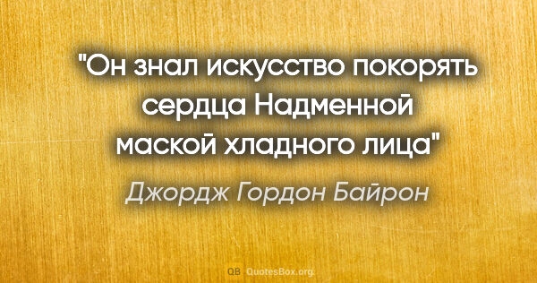 Джордж Гордон Байрон цитата: ""Он знал искусство покорять сердца

Надменной маской хладного..."