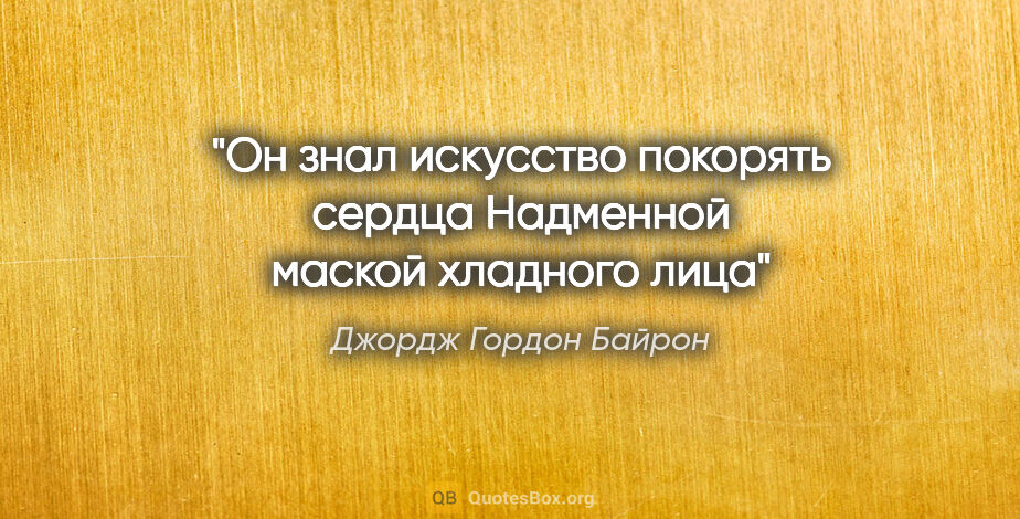 Джордж Гордон Байрон цитата: ""Он знал искусство покорять сердца

Надменной маской хладного..."