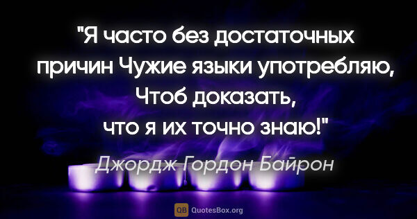 Джордж Гордон Байрон цитата: "Я часто без достаточных причин

Чужие языки употребляю,

Чтоб..."