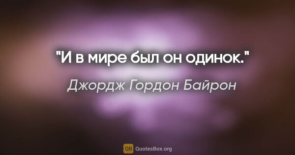 Джордж Гордон Байрон цитата: "И в мире был он одинок."