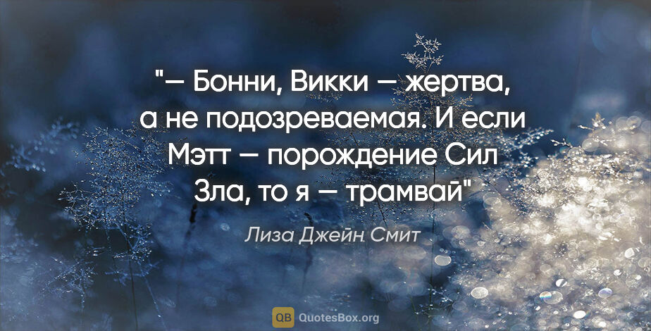 Лиза Джейн Смит цитата: "— Бонни, Викки — жертва, а не подозреваемая. И если Мэтт —..."