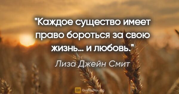 Лиза Джейн Смит цитата: "Каждое существо имеет право бороться за свою жизнь… и любовь."