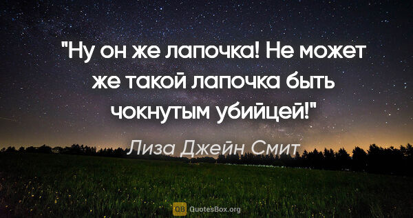 Лиза Джейн Смит цитата: "Ну он же лапочка! Не может же такой лапочка быть чокнутым..."