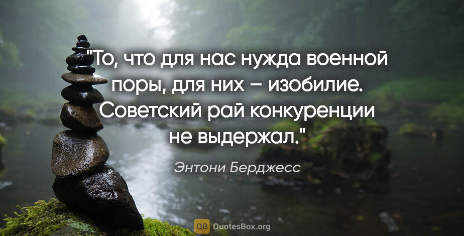 Энтони Берджесс цитата: "То, что для нас нужда военной поры, для них – изобилие...."