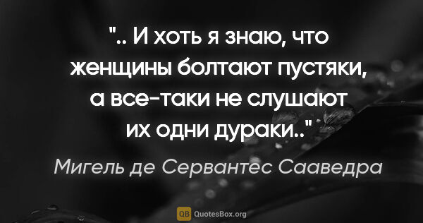 Мигель де Сервантес Сааведра цитата: " И хоть я знаю, что женщины болтают пустяки, а все-таки не..."