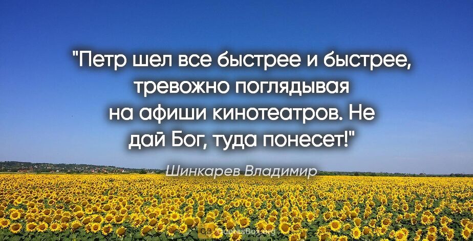 Шинкарев Владимир цитата: "Петр шел все быстрее и быстрее, тревожно поглядывая на афиши..."