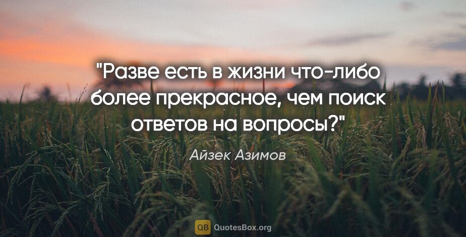 Айзек Азимов цитата: "Разве есть в жизни что-либо более прекрасное, чем поиск..."