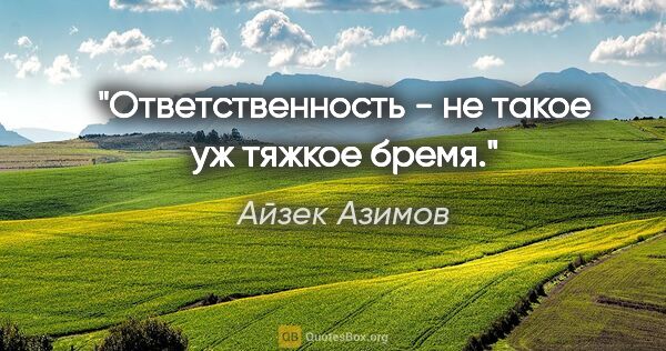 Айзек Азимов цитата: "Ответственность - не такое уж тяжкое бремя."