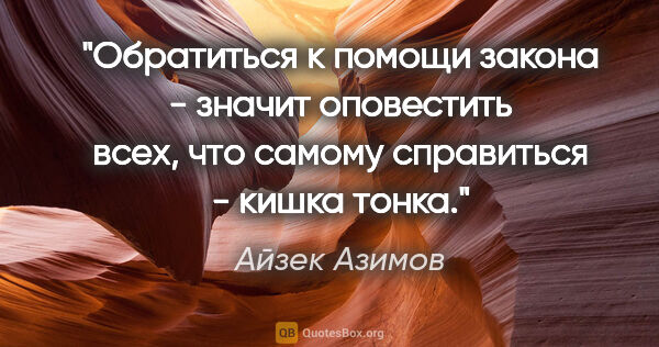 Айзек Азимов цитата: "Обратиться к помощи закона - значит оповестить всех, что..."