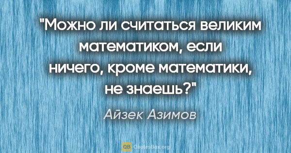 Айзек Азимов цитата: "Можно ли считаться великим математиком, если ничего, кроме..."