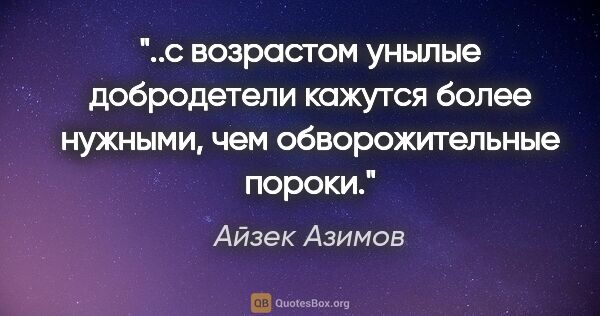 Айзек Азимов цитата: "с возрастом унылые добродетели кажутся более нужными, чем..."