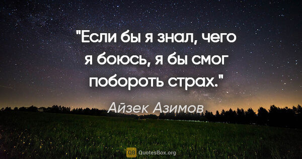 Айзек Азимов цитата: "Если бы я знал, чего я боюсь, я бы смог побороть страх."